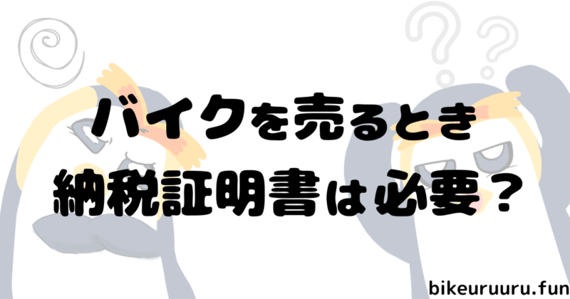 バイクを売るときに納税証明書は必要?